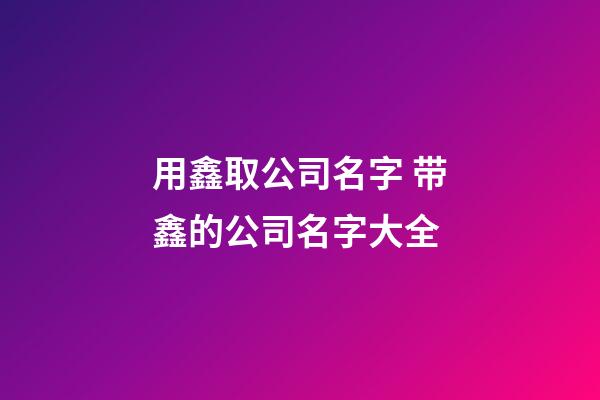 用鑫取公司名字 带鑫的公司名字大全
